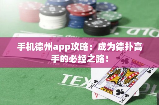 手機德州app攻略：成為德?lián)涓呤值谋亟?jīng)之路！