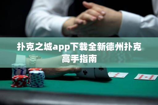 撲克之城app下載全新德州撲克高手指南