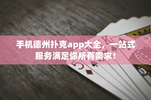 手機德州撲克app大全，一站式服務(wù)滿足你所有需求！