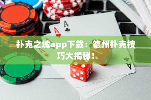 撲克之城app下載：德州撲克技巧大揭秘！