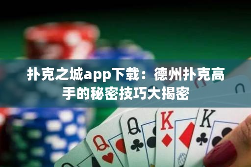 撲克之城app下載：德州撲克高手的秘密技巧大揭密