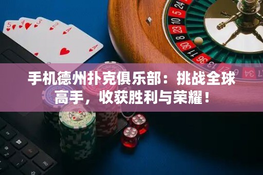 手機德州撲克俱樂部：挑戰(zhàn)全球高手，收獲勝利與榮耀！