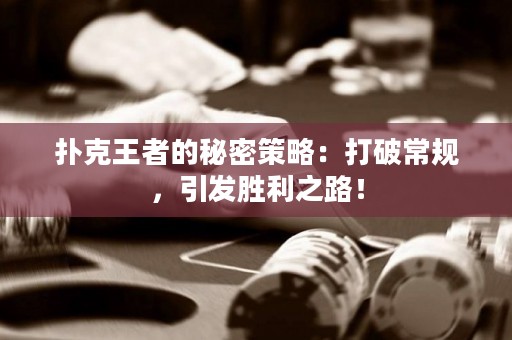 撲克王者的秘密策略：打破常規(guī)，引發(fā)勝利之路！