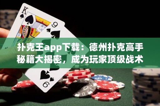 撲克王app下載：德州撲克高手秘籍大揭密，成為玩家頂級戰(zhàn)術(shù)之王！