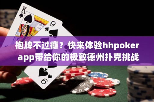 抱牌不過癮？快來體驗(yàn)hhpoker app帶給你的極致德州撲克挑戰(zhàn)！