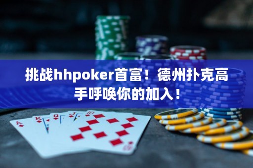 挑戰(zhàn)hhpoker首富！德州撲克高手呼喚你的加入！