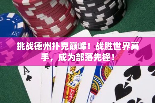 挑戰(zhàn)德州撲克巔峰！戰(zhàn)勝世界高手，成為部落先鋒！