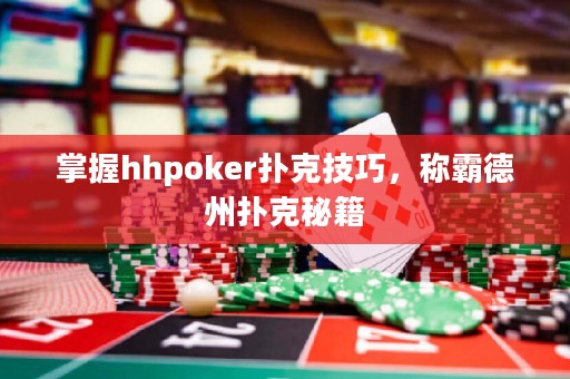 掌握hhpoker撲克技巧，稱霸德州撲克秘籍