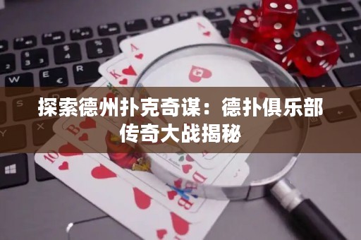 探索德州撲克奇謀：德?lián)渚銟?lè)部傳奇大戰(zhàn)揭秘