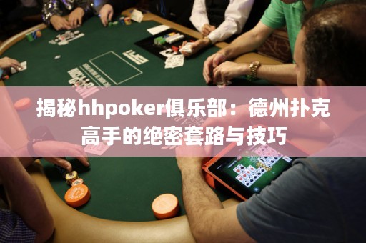 揭秘hhpoker俱樂部：德州撲克高手的絕密套路與技巧