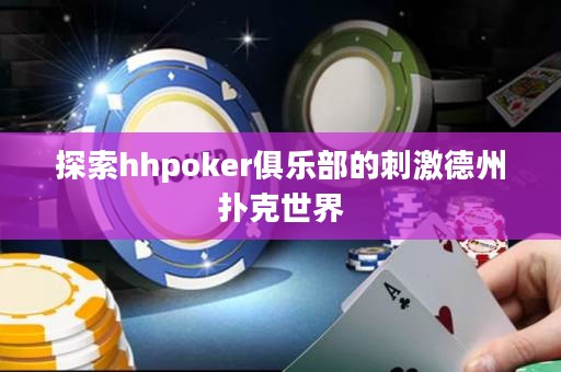 探索hhpoker俱樂部的刺激德州撲克世界