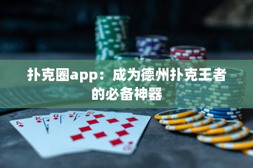 撲克圈app：成為德州撲克王者的必備神器