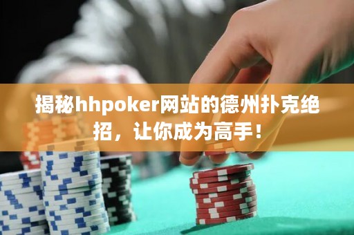 揭秘hhpoker網(wǎng)站的德州撲克絕招，讓你成為高手！