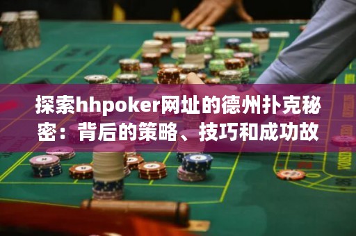 探索hhpoker網(wǎng)址的德州撲克秘密：背后的策略、技巧和成功故事