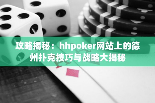 攻略揭秘：hhpoker網(wǎng)站上的德州撲克技巧與戰(zhàn)略大揭秘