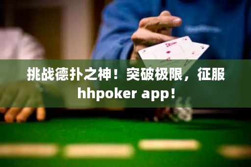 挑戰(zhàn)德?lián)渲瘢⊥黄茦O限，征服hhpoker app！