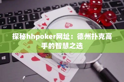 探秘hhpoker網(wǎng)址：德州撲克高手的智慧之選