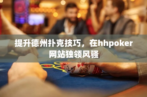 提升德州撲克技巧，在hhpoker網(wǎng)站獨(dú)領(lǐng)風(fēng)騷