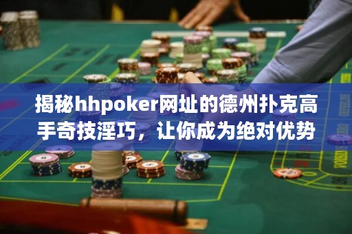 揭秘hhpoker網(wǎng)址的德州撲克高手奇技淫巧，讓你成為絕對(duì)優(yōu)勢(shì)玩家！