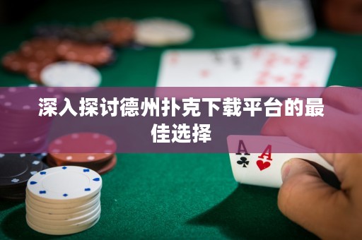 深入探討德州撲克下載平臺的最佳選擇