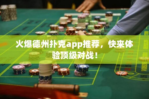 火爆德州撲克app推薦，快來體驗頂級對戰(zhàn)！