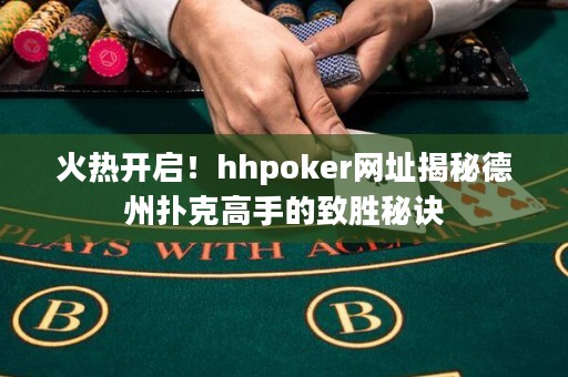 火熱開啟！hhpoker網(wǎng)址揭秘德州撲克高手的致勝秘訣