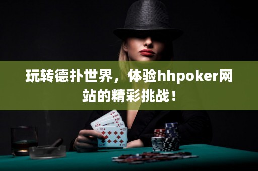 玩轉(zhuǎn)德?lián)涫澜?，體驗(yàn)hhpoker網(wǎng)站的精彩挑戰(zhàn)！