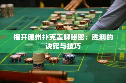 揭開德州撲克蓋牌秘密：勝利的訣竅與技巧