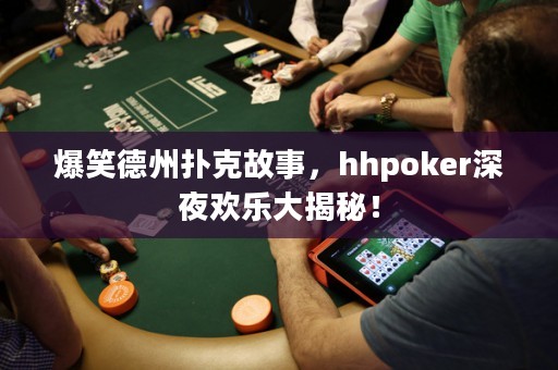 爆笑德州撲克故事，hhpoker深夜歡樂大揭秘！