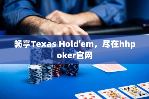 暢享Texas Hold'em，盡在hhpoker官網(wǎng)