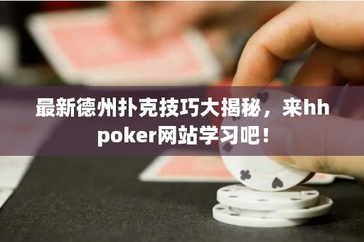 最新德州撲克技巧大揭秘，來hhpoker網(wǎng)站學(xué)習(xí)吧！