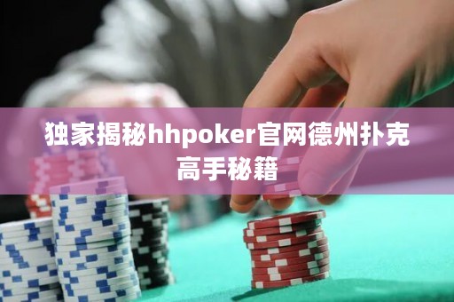 獨(dú)家揭秘hhpoker官網(wǎng)德州撲克高手秘籍