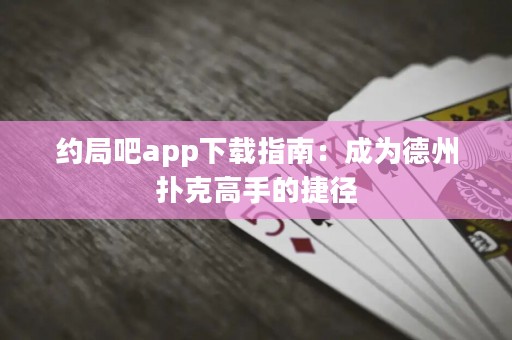 約局吧app下載指南：成為德州撲克高手的捷徑