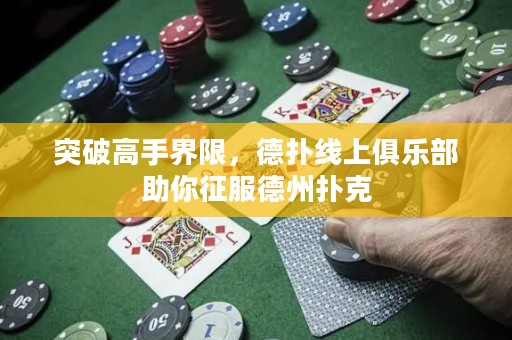 突破高手界限，德?lián)渚€上俱樂部助你征服德州撲克