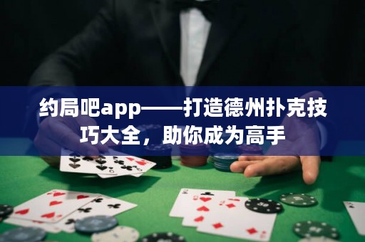 約局吧app——打造德州撲克技巧大全，助你成為高手