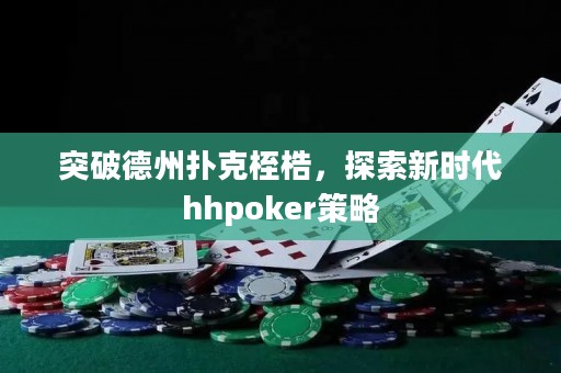 突破德州撲克桎梏，探索新時代hhpoker策略