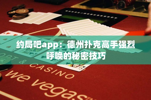 約局吧app：德州撲克高手強(qiáng)烈呼喚的秘密技巧