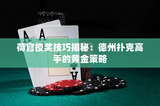 荷官授獎(jiǎng)技巧揭秘：德州撲克高手的黃金策略