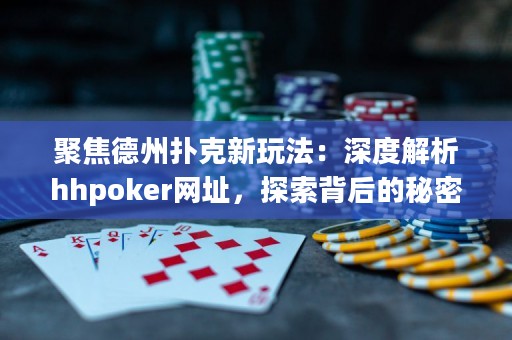 聚焦德州撲克新玩法：深度解析hhpoker網(wǎng)址，探索背后的秘密！