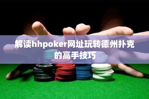 解讀hhpoker網(wǎng)址玩轉(zhuǎn)德州撲克的高手技巧