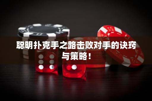 聰明撲克手之路擊敗對(duì)手的訣竅與策略！