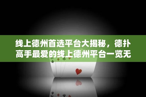 線上德州首選平臺大揭秘，德?lián)涓呤肿類鄣木€上德州平臺一覽無余