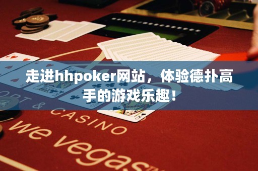 走進(jìn)hhpoker網(wǎng)站，體驗(yàn)德?lián)涓呤值挠螒驑?lè)趣！