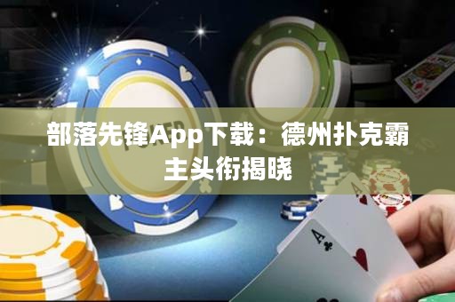 部落先鋒App下載：德州撲克霸主頭銜揭曉