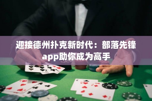 迎接德州撲克新時(shí)代：部落先鋒app助你成為高手