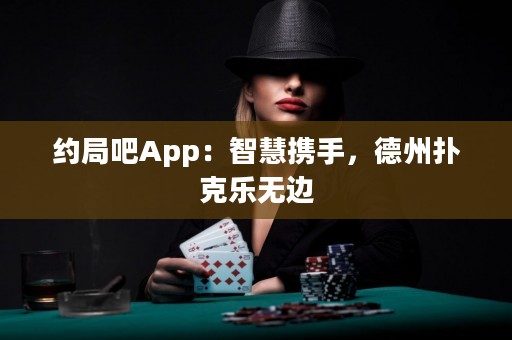 約局吧App：智慧攜手，德州撲克樂無邊