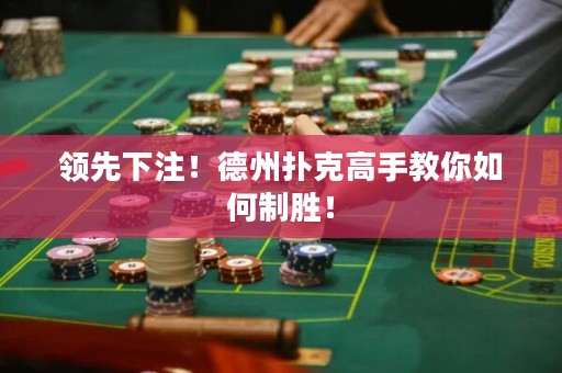 領(lǐng)先下注！德州撲克高手教你如何制勝！