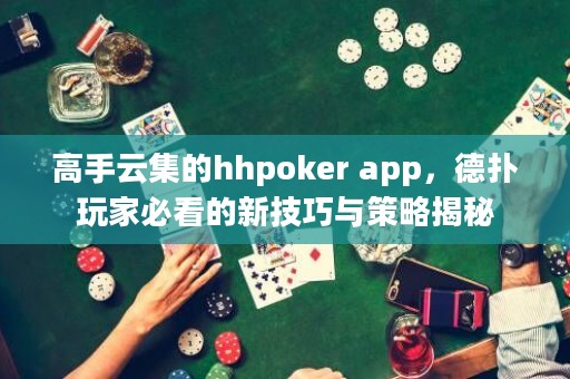 高手云集的hhpoker app，德?lián)渫婕冶乜吹男录记膳c策略揭秘