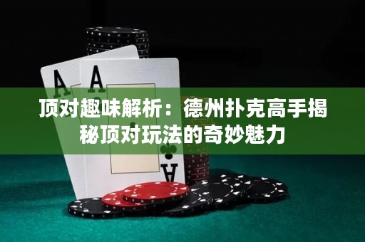 頂對趣味解析：德州撲克高手揭秘頂對玩法的奇妙魅力