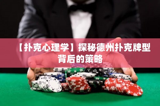 【撲克心理學(xué)】探秘德州撲克牌型背后的策略